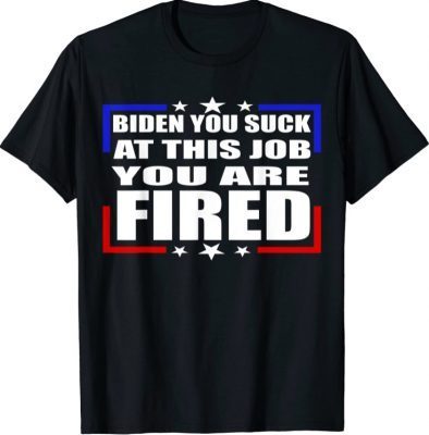 BIDEN You Suck At This JOB You are FIRED mens patriotic 2021 T-Shirt