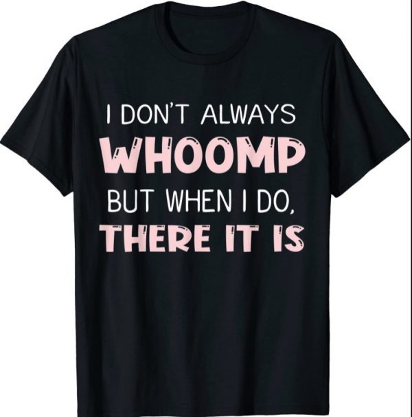 I Don't Always Whoomp But When I Do There It is T-Shirt
