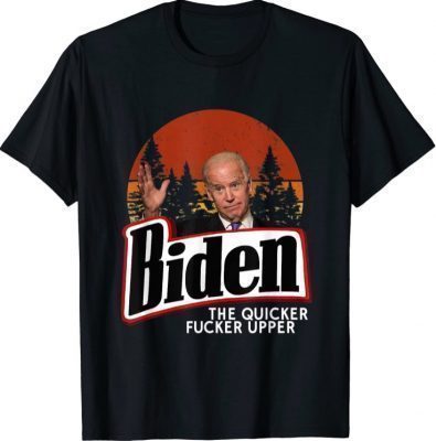 Biden The Quicker Fucker Upper T-Shirt
