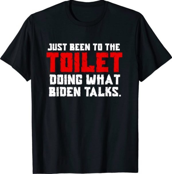 Just been to the toilet doing what biden talks TShirt