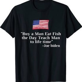 Buy a Man Eat Fish the Day Teach Man Joe Biden Funny quote T-Shirt