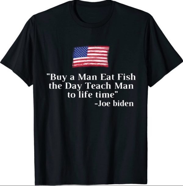 Buy a Man Eat Fish the Day Teach Man Joe Biden Funny quote T-Shirt