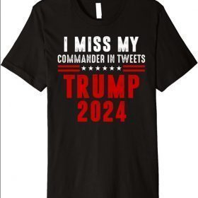 Trump Tweet President I Miss Donald Trump Commander Chief Premium Tee T-Shirt