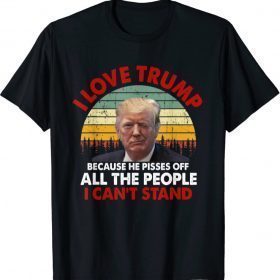I Love Trump Because He Pisses Off All The People Funny T-Shirt