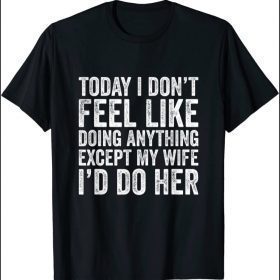 Today I Don't Feel Like Doing Anything Except My Wife 2021 T-Shirt