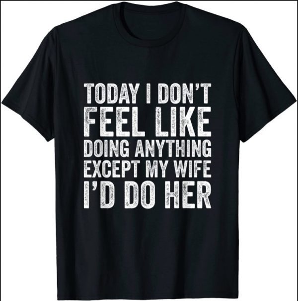 Today I Don't Feel Like Doing Anything Except My Wife 2021 T-Shirt
