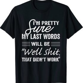I'm Pretty Sure My Last Words Will Be, Humor Sarcastic T-Shirt