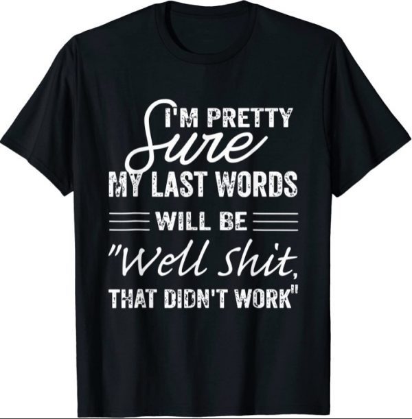 I'm Pretty Sure My Last Words Will Be, Humor Sarcastic T-Shirt