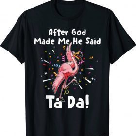 After God Made Me He said Ta-da Funny Flamingo T-Shirt