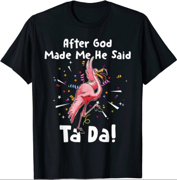 After God Made Me He said Ta-da Funny Flamingo T-Shirt