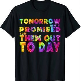 Tomorrow isn't Promised Cuss Them Out Today Tie Dye tee Shirts