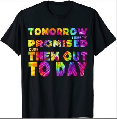 Tomorrow isn't Promised Cuss Them Out Today Tie Dye tee Shirts