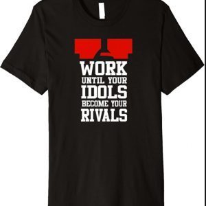 Work Until Your Idols Become Your Rivals Premium T-Shirt