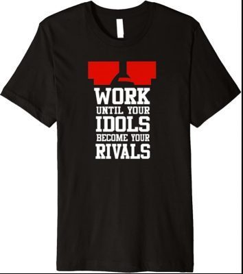 Work Until Your Idols Become Your Rivals Premium T-Shirt