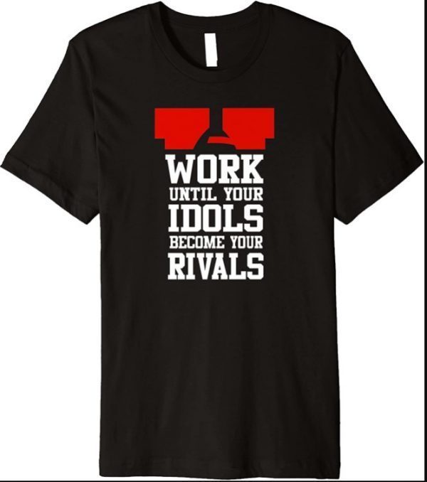 Work Until Your Idols Become Your Rivals Premium T-Shirt