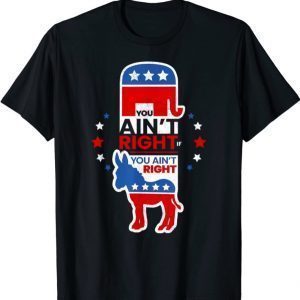 You Ain't Right Pro Republican Anti Liberal Anti Democrat T-Shirt