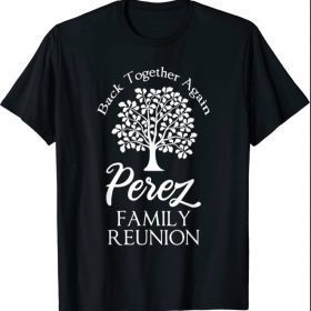 Perez Family Reunion Back Together Again For All Shirt