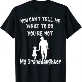 You Can not Tell Me What To Do You are Not My Granddaughter T-Shirt