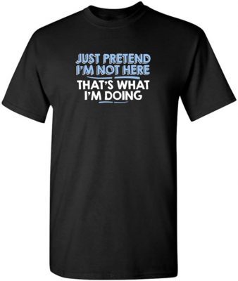 Just Pretend I'm Not Here Adult Humor Graphic Novelty Sarcastic Funny T Shirt