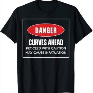 Danger Curves Ahead Proceed With Caution May Cause T-Shirt