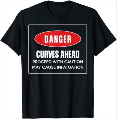 Danger Curves Ahead Proceed With Caution May Cause T-Shirt