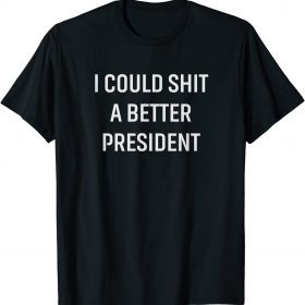 I Could Shit A Better President T-Shirt