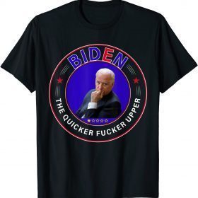 Funny Tee Biden The Quicker Fucker Upper T-Shirt