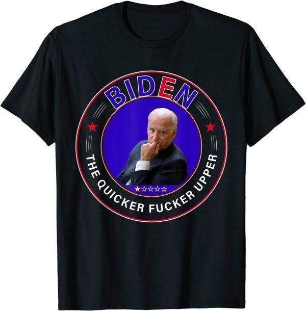 Funny Tee Biden The Quicker Fucker Upper T-Shirt