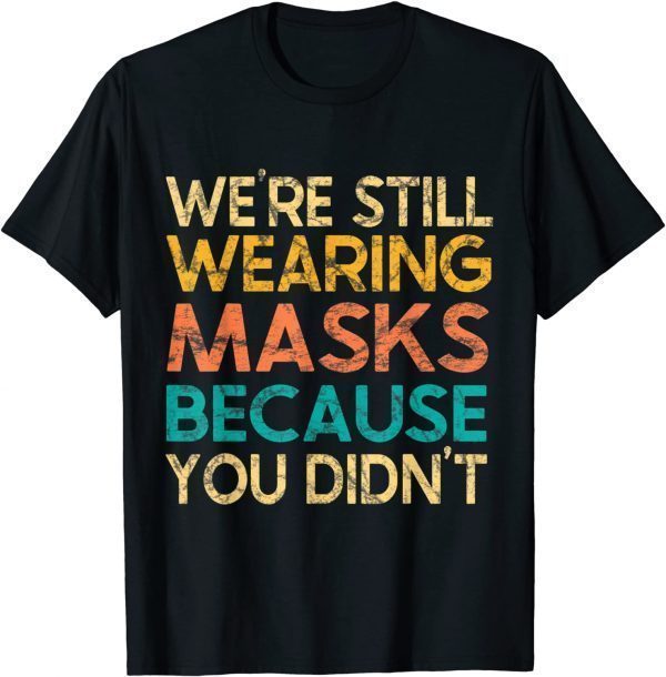 We’re Still Wearing Masks Because You Didn’t Face Mask Retro Unisex T-Shirt