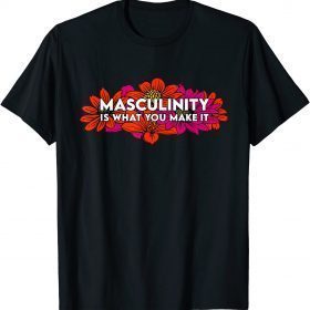 Masculinity is What You Make It T-Shirt