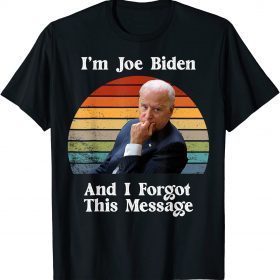 Classic I'm Joe Biden And I Forgot This Message - Funny Political T-Shirt