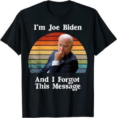 Classic I'm Joe Biden And I Forgot This Message - Funny Political T-Shirt