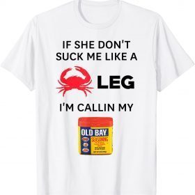 Official If She Don't Suck me Like A Crab Leg I'm Calling My Old Bay T-Shirt