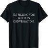 I'm Billing You for this Conversation Lawyer Funny Women Men T-Shirt