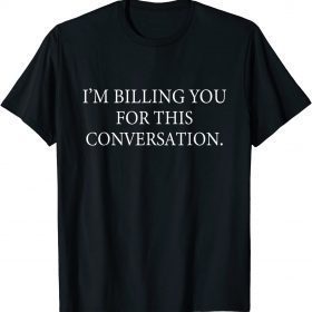 I'm Billing You for this Conversation Lawyer Funny Women Men T-Shirt