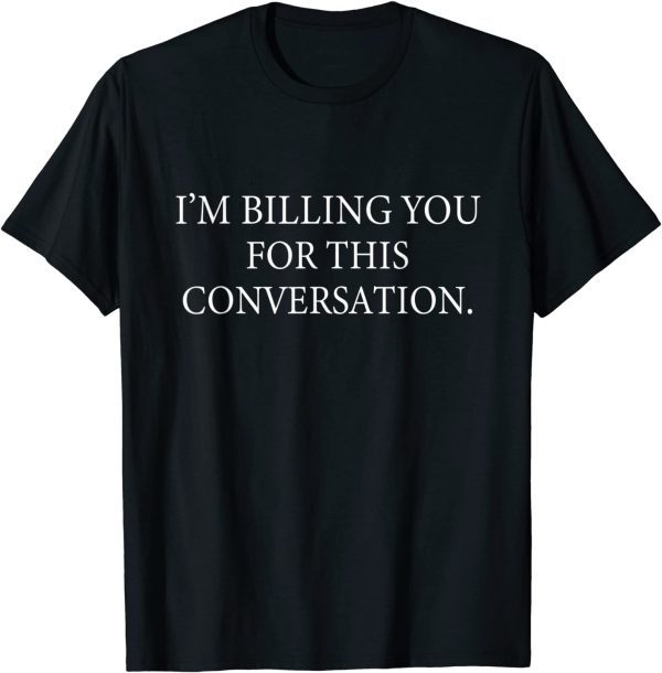 I'm Billing You for this Conversation Lawyer Funny Women Men T-Shirt