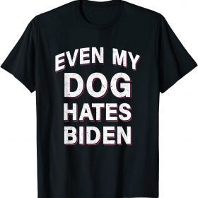 Classic Even My Dog Hates Biden Funny Sarcastic Anti Joe Biden T-Shirt