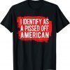 I Identify As A Pissed Off American T-Shirt