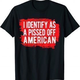 I Identify As A Pissed Off American T-Shirt