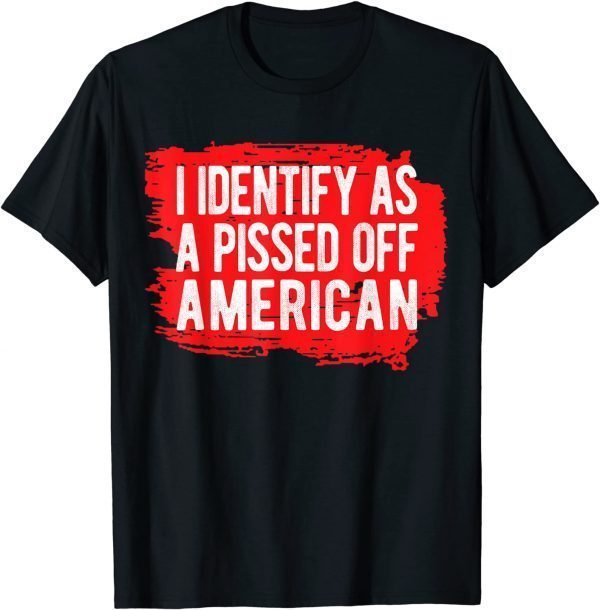 I Identify As A Pissed Off American T-Shirt