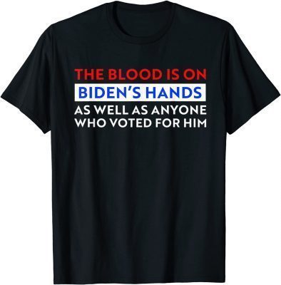 Funny The Blood Is On Biden's Hands As Well As Anyone Who Vote Him T-Shirt