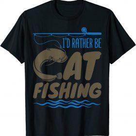 Catfish Fishing Fisherman I Rather Be Catfishing T-Shirt