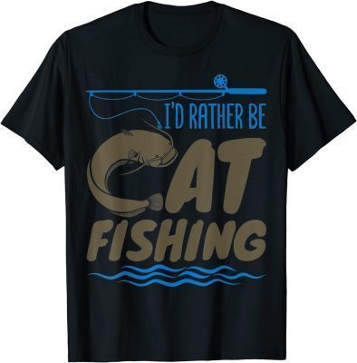 Catfish Fishing Fisherman I Rather Be Catfishing T-Shirt