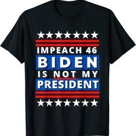 Impeach 46 Biden Is Not My President, Impeach Biden,Politics T-Shirt