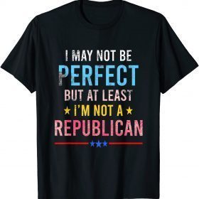 2021 I may not be perfect but at least I'm not a republican Funny T-Shirt