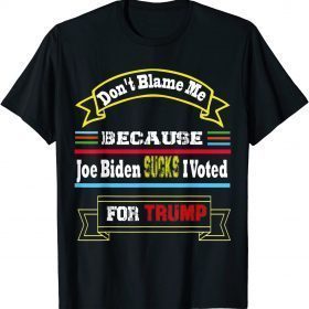 Don't Blame Me Jo Biden Sucks I Voted For Trump as President 2021 T-Shirt