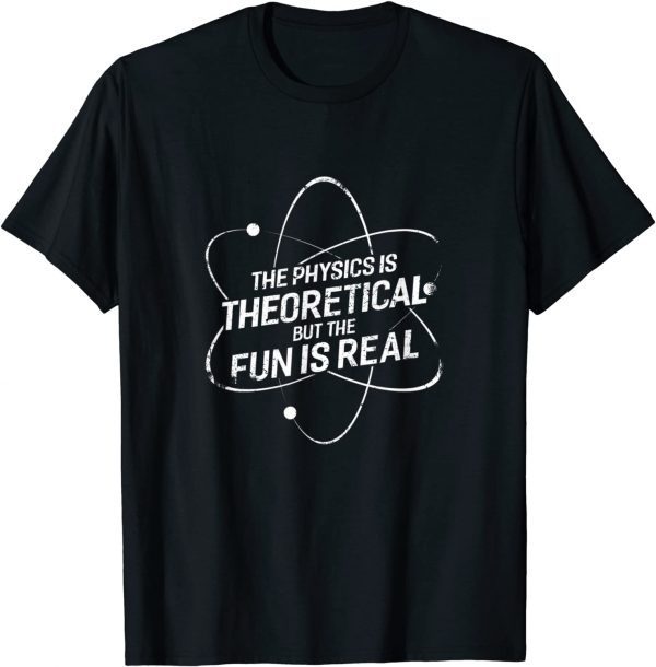 The physics is theoretical but the fun is real Shirts