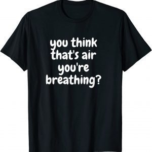 You think that's air your breathing? T-Shirt