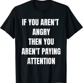 If you aren't angry then you aren't paying attention T-Shirt