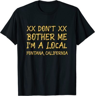 Don't Bother Me I'm a Local Fontana Funny California Humor T-Shirt